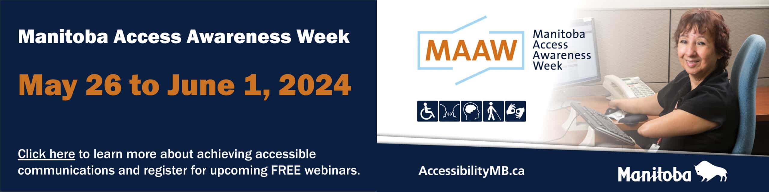 Web Banner which links to AccessibilityMB.ca Text reads: Manitoba Access Awareness Week. May 26 to June 1, 2024. Click here to learn more about achieving accessible communications and register for free upcoming webinars.